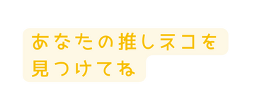 あなたの推しネコを見つけてね